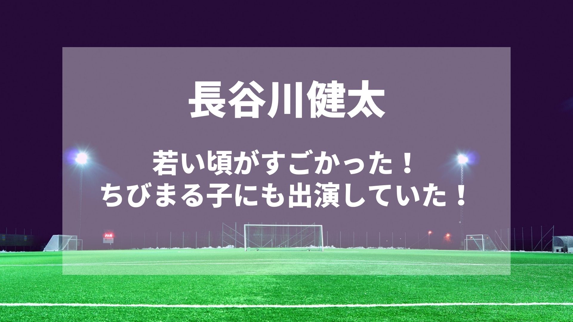 長谷川健太の若い頃がすごかった ちびまる子にも出演の過去を紹介 Karin塔