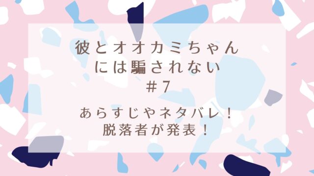 彼とオオカミちゃんにいは騙されない7話あらすじやネタバレ 脱落者が発表 Karin塔