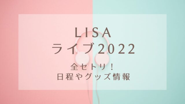 Lisaライブ22全セトリ 日程やグッズ情報 Karin塔