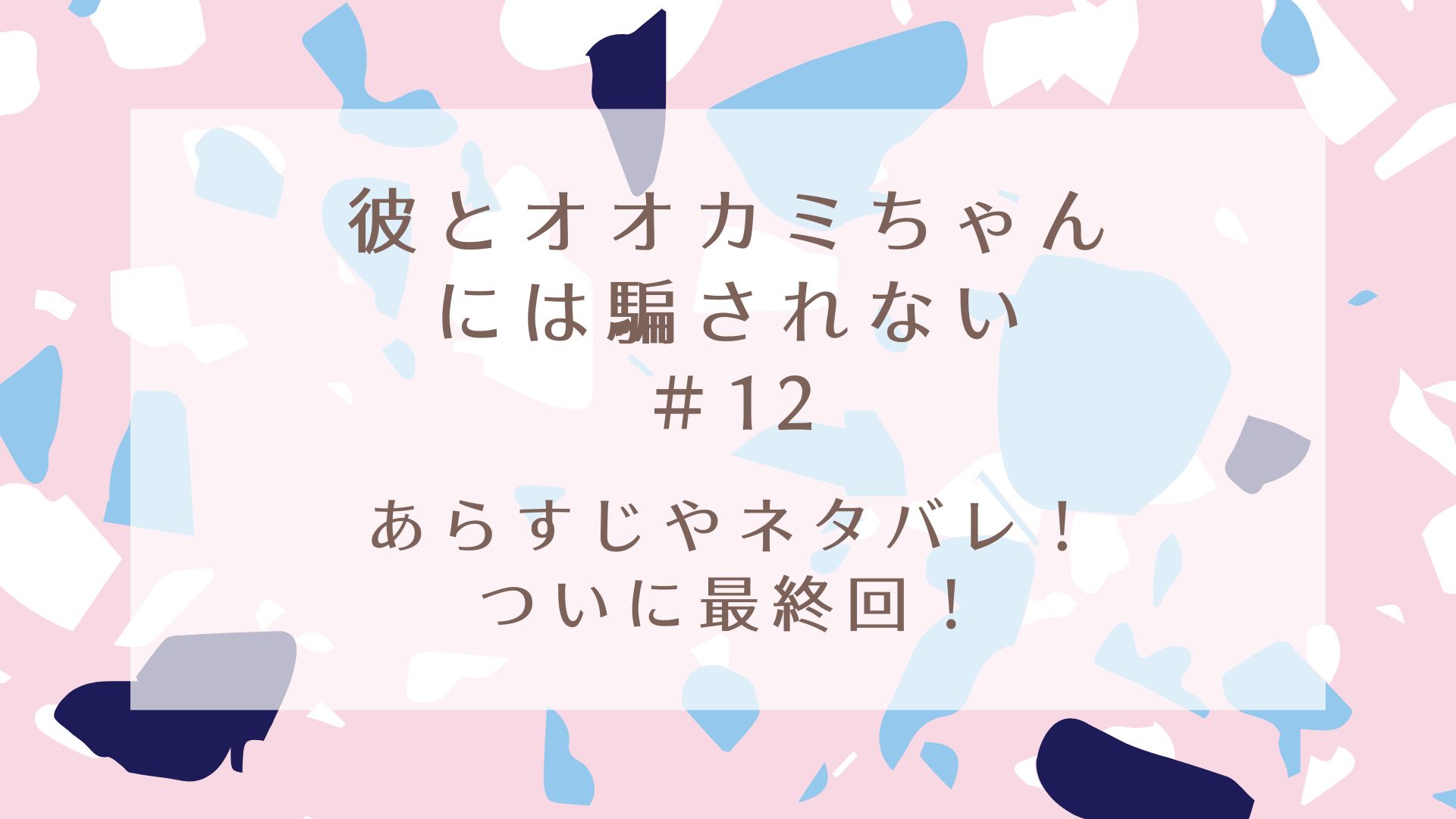 彼とオオカミちゃんには騙されない12話あらすじやネタバレ ついに最終回 Karin塔