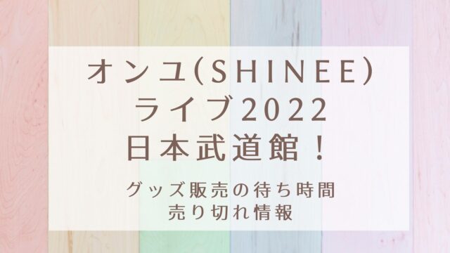 オンユ Shinee ライブ22日本武道館 グッズ販売の待ち時間や売り切れ情報 Karin塔