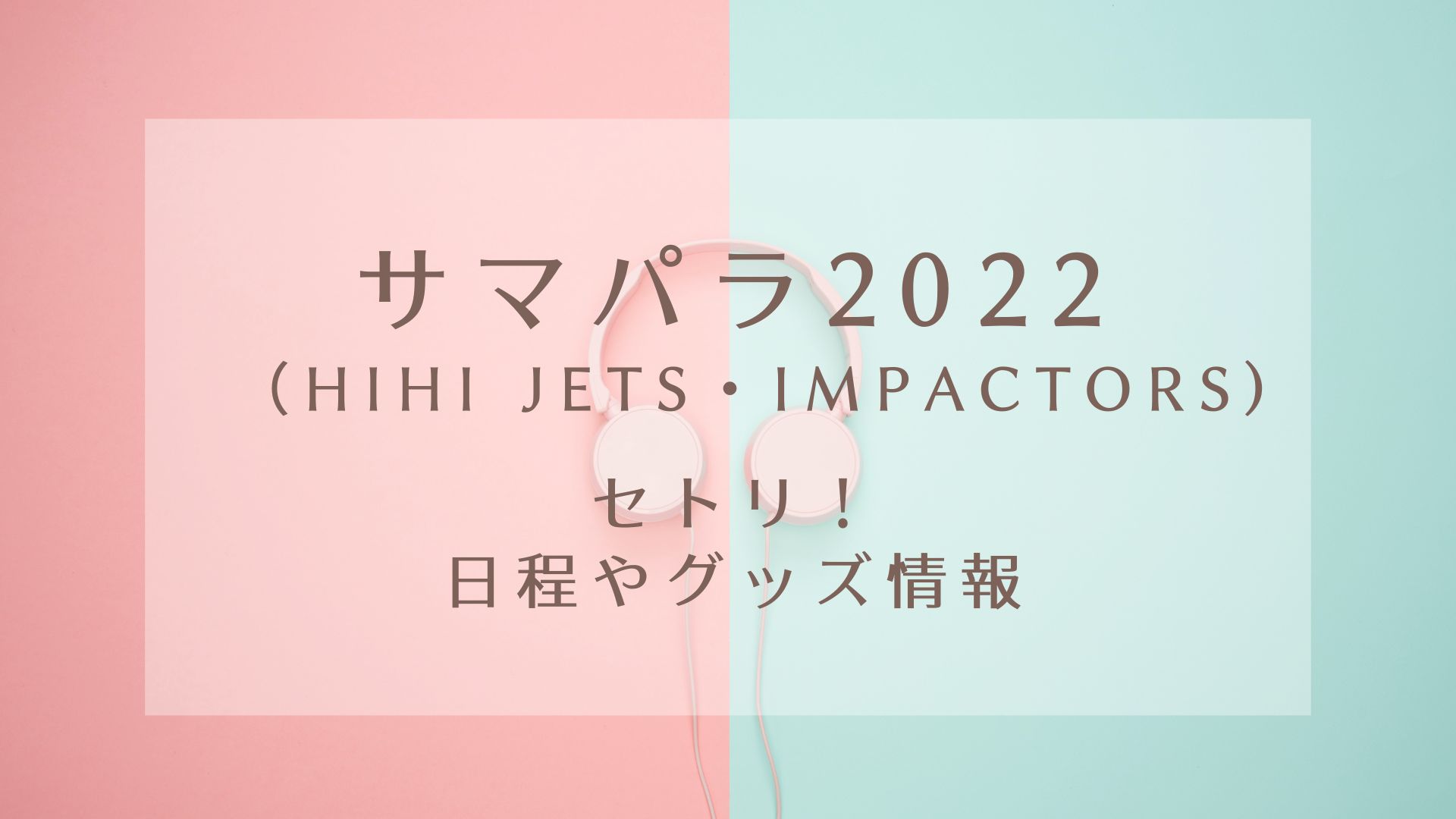 サマパラ2022(Aぇ! group・ HiHi Jets・IMPACTors)セトリ！日程やグッズ情報｜KARIN塔