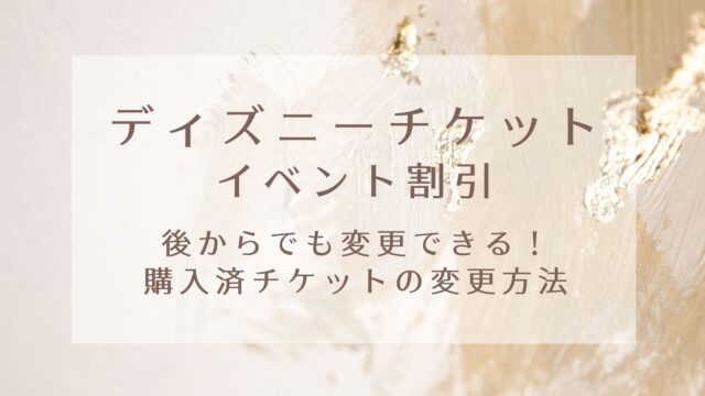 ディズニーチケットをイベント割引に変更できる 購入済チケットの変更方法 Karin塔