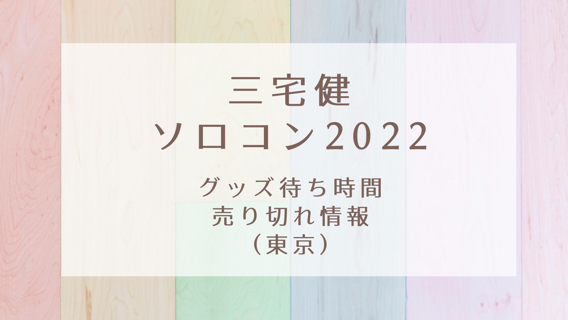 三宅健ソロコン2022グッズ待ち時間や売り切れ情報(東京)｜KARIN塔