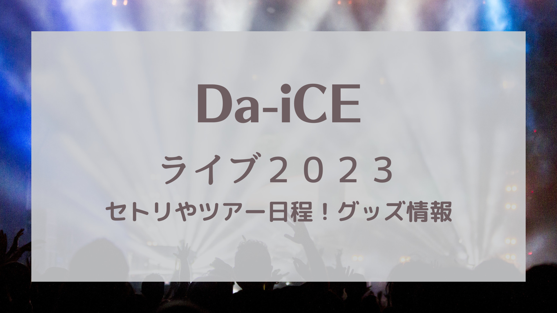 Da-iCE（ダイス）ライブ2023全セトリ！ツアー日程やグッズ情報｜KARIN塔