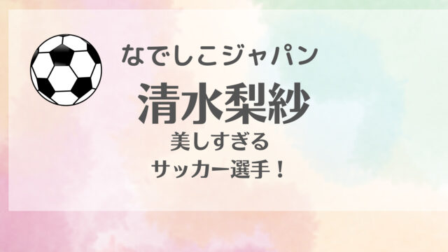 なでしこジャパン清水梨紗