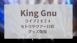King Gnuライブ2024セトリ
