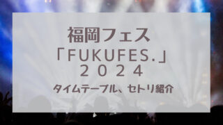 FUKUFES.2024タイムテーブル、セトリ