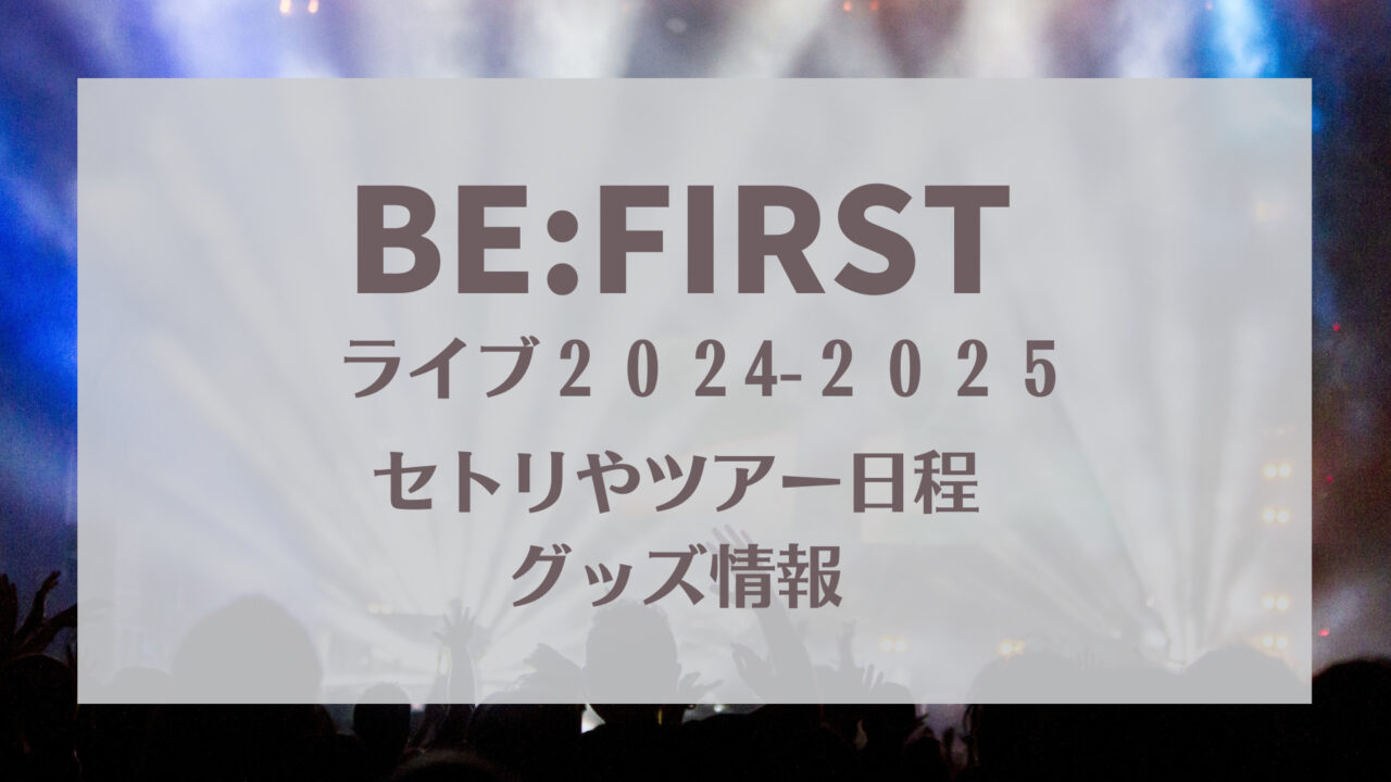 BE:FIRSTライブ2024-2025セトリ